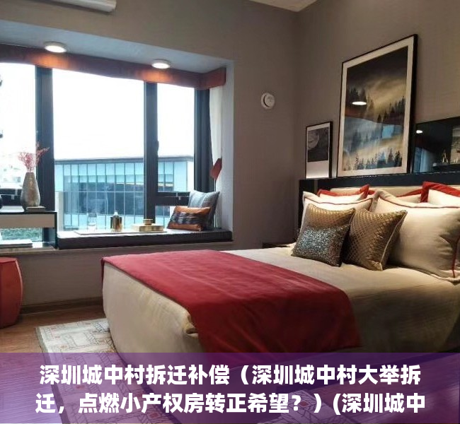 深圳城中村拆迁补偿（深圳城中村大举拆迁，点燃小产权房转正希望？）(深圳城中村旧改赔偿方案)