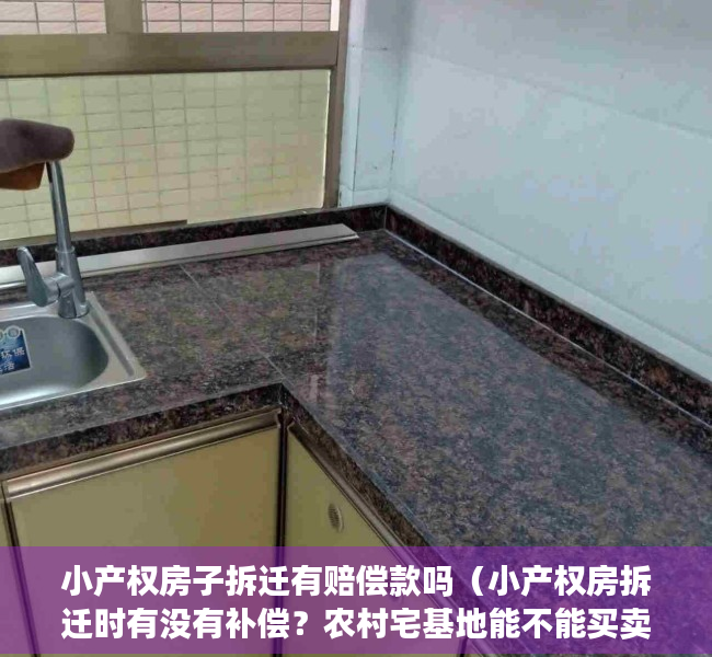 小产权房子拆迁有赔偿款吗（小产权房拆迁时有没有补偿？农村宅基地能不能买卖？）