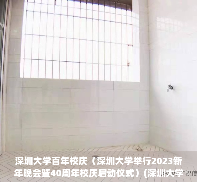 深圳大学百年校庆（深圳大学举行2023新年晚会暨40周年校庆启动仪式）(深圳大学2020开学典礼)