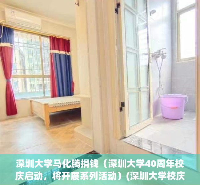 深圳大学马化腾捐钱（深圳大学40周年校庆启动，将开展系列活动）(深圳大学校庆日马化腾)
