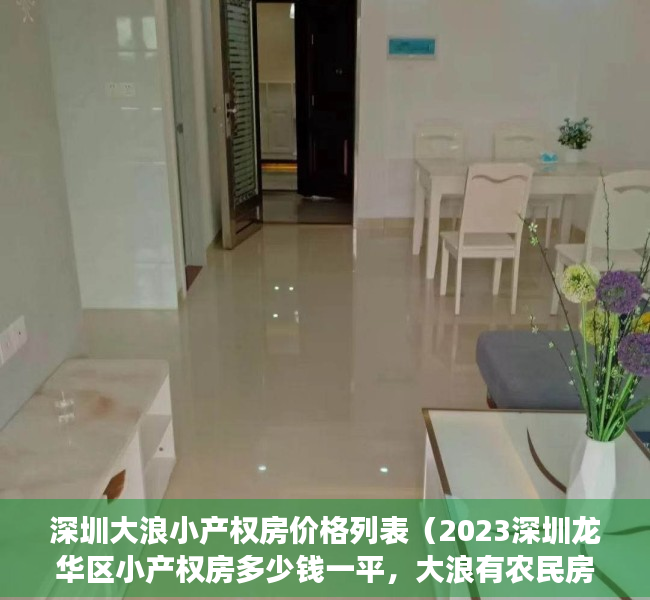 深圳大浪小产权房价格列表（2023深圳龙华区小产权房多少钱一平，大浪有农民房出售吗？观澜小产权靠谱吗？）