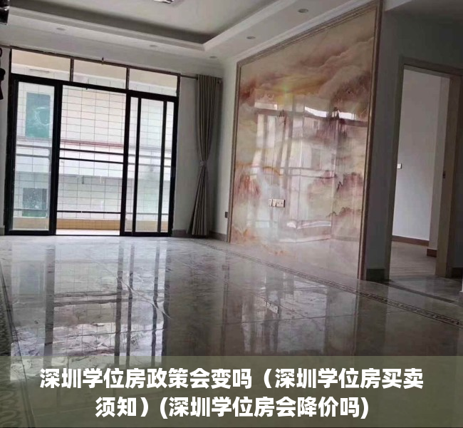 深圳学位房政策会变吗（深圳学位房买卖须知）(深圳学位房会降价吗)