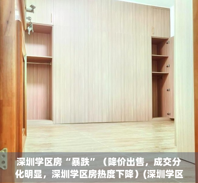 深圳学区房“暴跌”（降价出售，成交分化明显，深圳学区房热度下降）(深圳学区房“暴跌”)