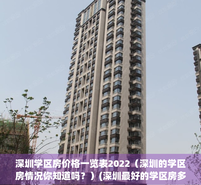 深圳学区房价格一览表2022（深圳的学区房情况你知道吗？）(深圳最好的学区房多少钱一平)