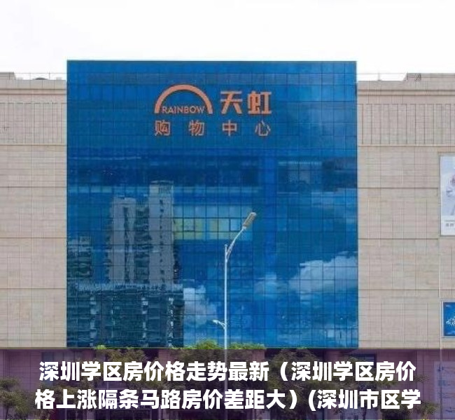 深圳学区房价格走势最新（深圳学区房价格上涨隔条马路房价差距大）(深圳市区学区房房价)