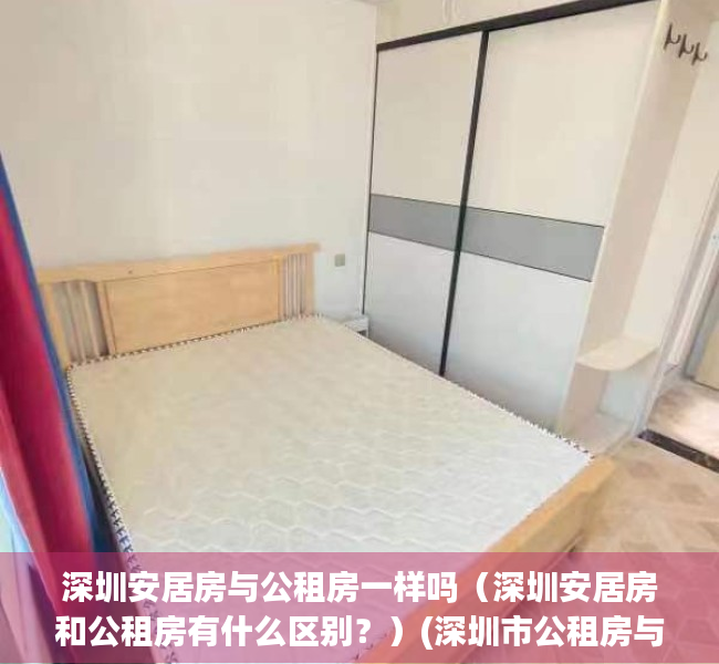 深圳安居房与公租房一样吗（深圳安居房和公租房有什么区别？）(深圳市公租房与安居房的区别)
