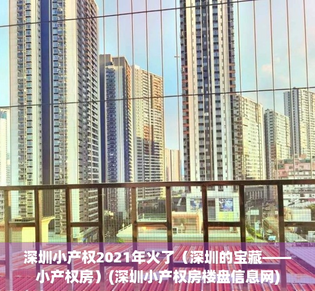 深圳小产权2021年火了（深圳的宝藏——小产权房）(深圳小产权房楼盘信息网)