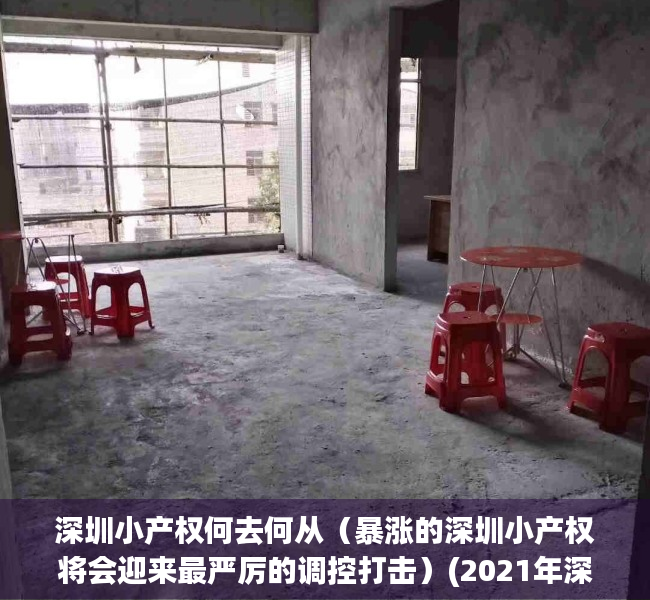 深圳小产权何去何从（暴涨的深圳小产权将会迎来最严厉的调控打击）(2021年深圳小产权怎么趋势)