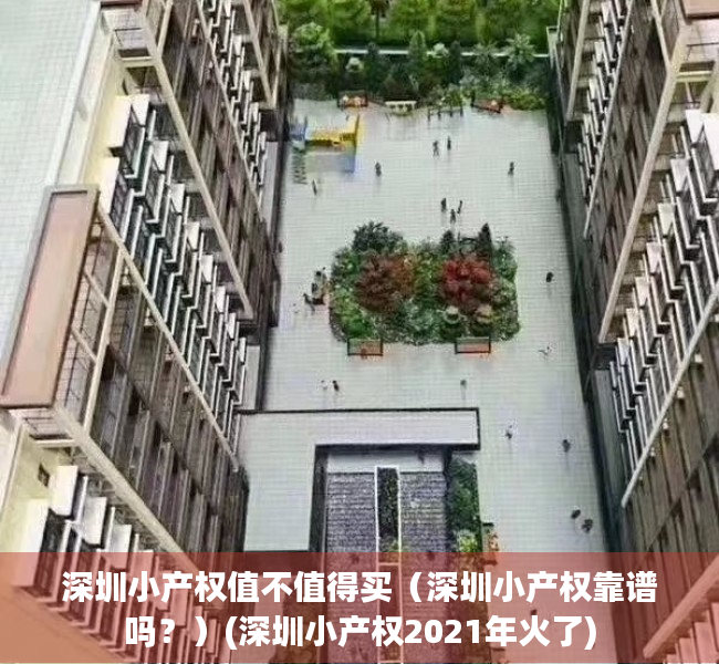深圳小产权值不值得买（深圳小产权靠谱吗？）(深圳小产权2021年火了)