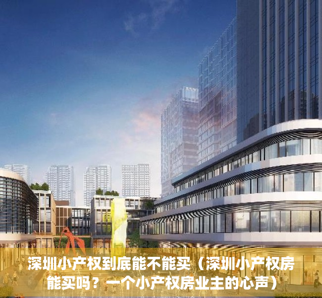 深圳小产权到底能不能买（深圳小产权房能买吗？一个小产权房业主的心声）