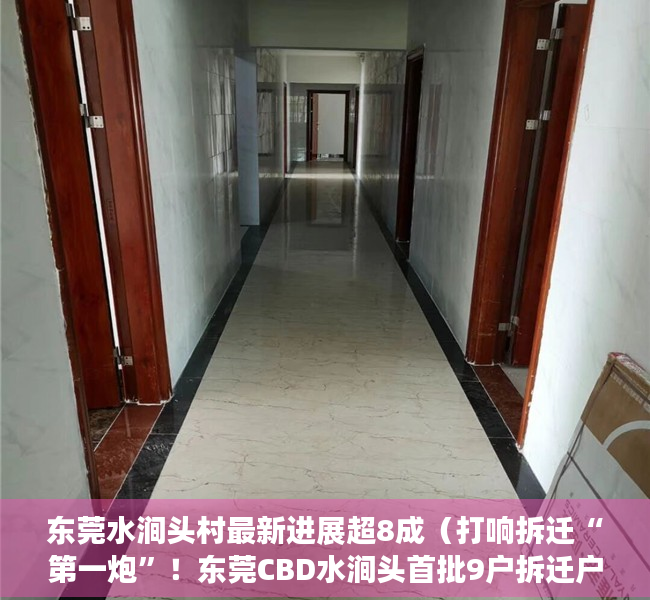 东莞水涧头村最新进展超8成（打响拆迁“第一炮”！东莞CBD水涧头首批9户拆迁户签订协议）