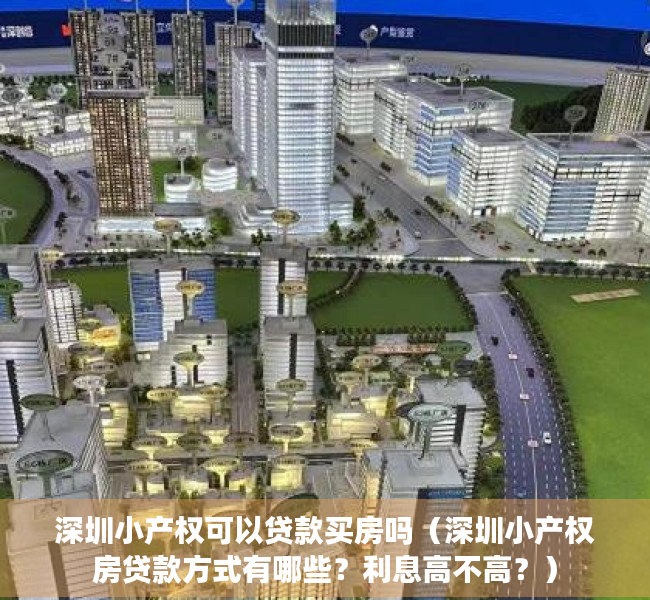 深圳小产权可以贷款买房吗（深圳小产权房贷款方式有哪些？利息高不高？）