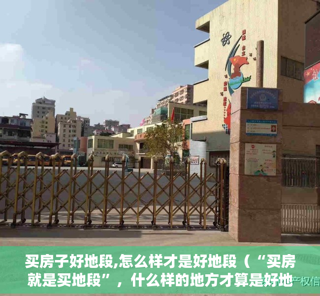 买房子好地段,怎么样才是好地段（“买房就是买地段”，什么样的地方才算是好地段？买房人要注意！）