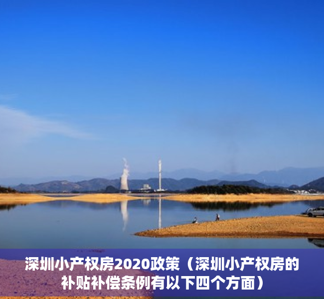 深圳小产权房2020政策（深圳小产权房的补贴补偿条例有以下四个方面）