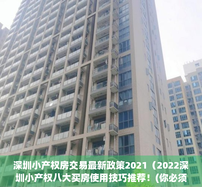 深圳小产权房交易最新政策2021（2022深圳小产权八大买房使用技巧推荐！(你必须知道的买房秘籍)）