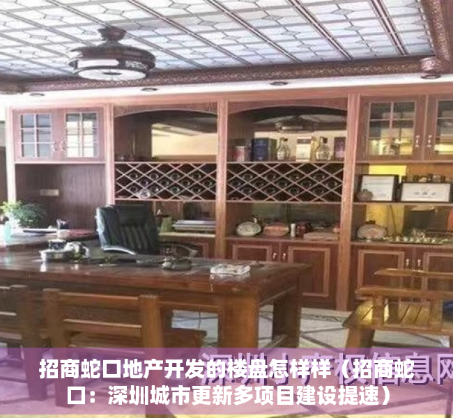 招商蛇口地产开发的楼盘怎样样（招商蛇口：深圳城市更新多项目建设提速）