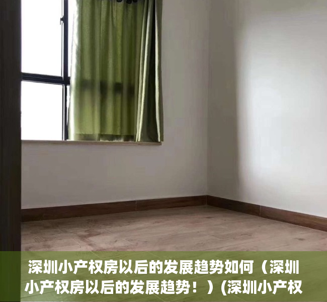 深圳小产权房以后的发展趋势如何（深圳小产权房以后的发展趋势！）(深圳小产权走向)