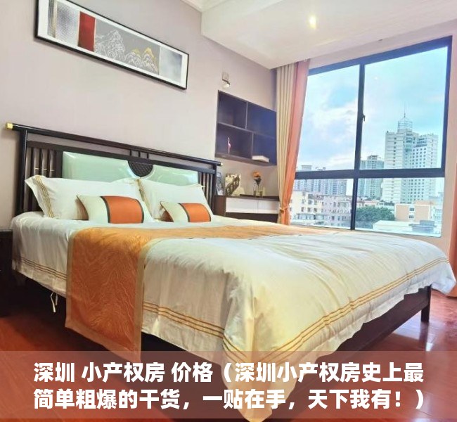 深圳 小产权房 价格（深圳小产权房史上最简单粗爆的干货，一贴在手，天下我有！）