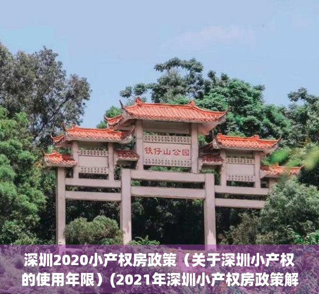 深圳2020小产权房政策（关于深圳小产权的使用年限）(2021年深圳小产权房政策解读)