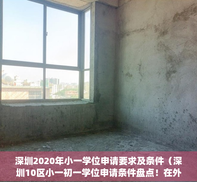 深圳2020年小一学位申请要求及条件（深圳10区小一初一学位申请条件盘点！在外地读幼儿园或小学的可以报名吗？）