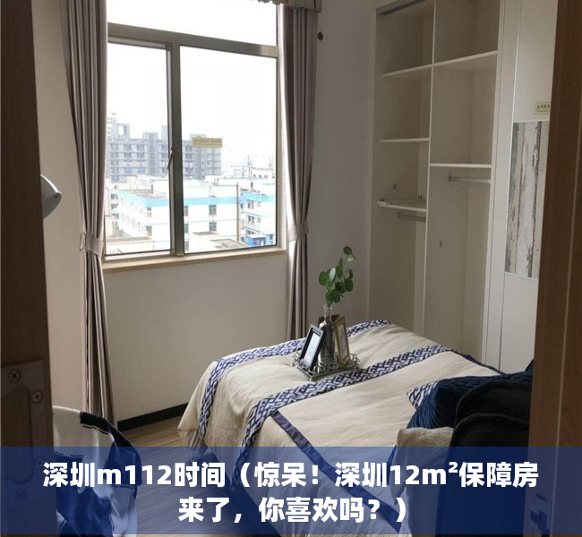 深圳m112时间（惊呆！深圳12m²保障房来了，你喜欢吗？）