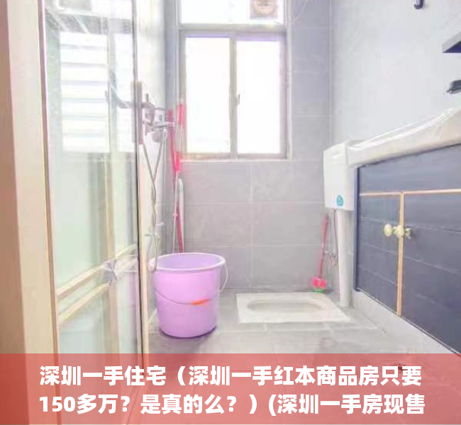 深圳一手住宅（深圳一手红本商品房只要150多万？是真的么？）(深圳一手房现售房源)