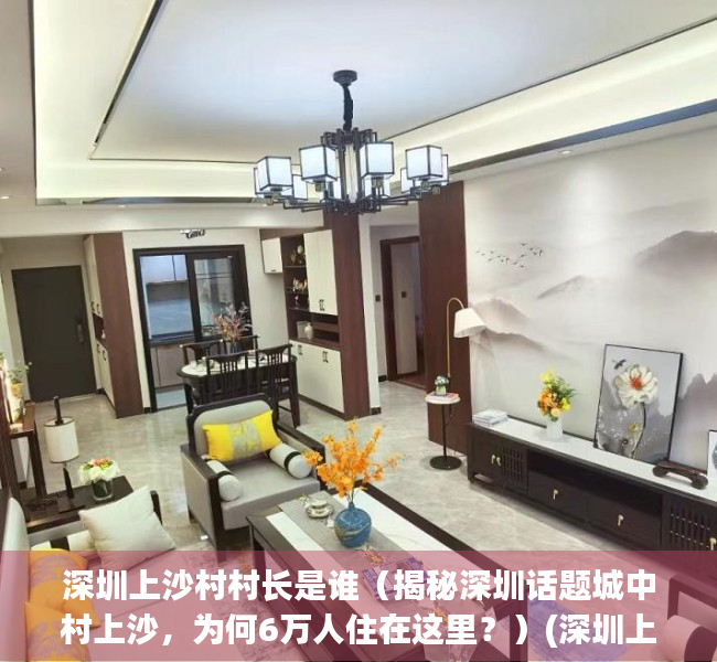 深圳上沙村村长是谁（揭秘深圳话题城中村上沙，为何6万人住在这里？）(深圳上沙村委会)