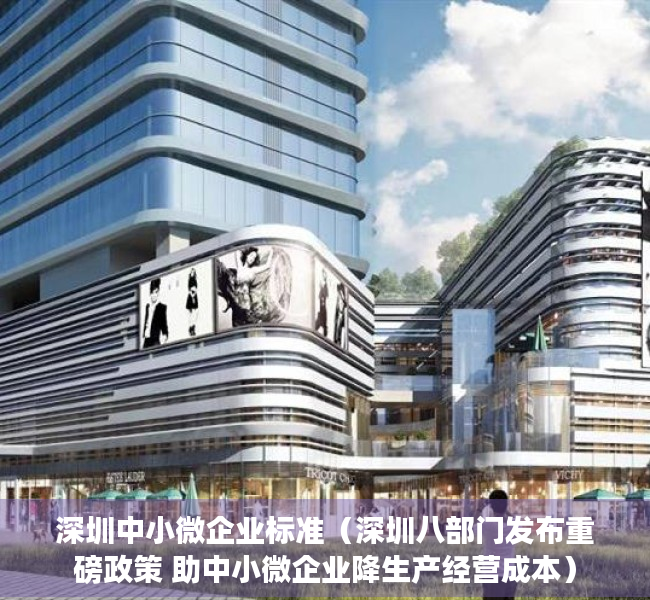 深圳中小微企业标准（深圳八部门发布重磅政策 助中小微企业降生产经营成本）