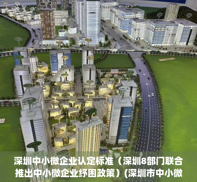 深圳中小微企业认定标准（深圳8部门联合推出中小微企业纾困政策）(深圳市中小微企业)