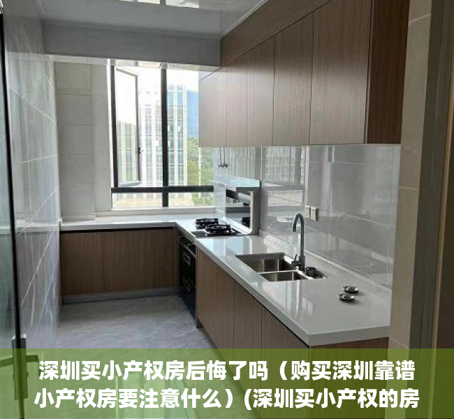 深圳买小产权房后悔了吗（购买深圳靠谱小产权房要注意什么）(深圳买小产权的房子要注意什么)