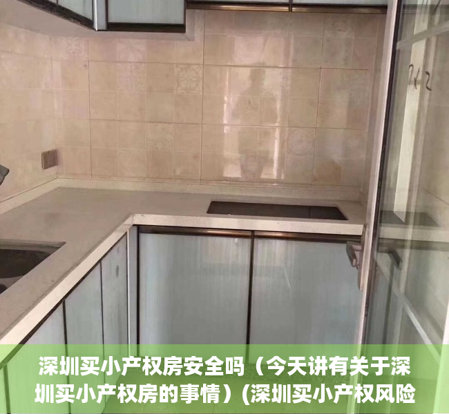 深圳买小产权房安全吗（今天讲有关于深圳买小产权房的事情）(深圳买小产权风险大吗)