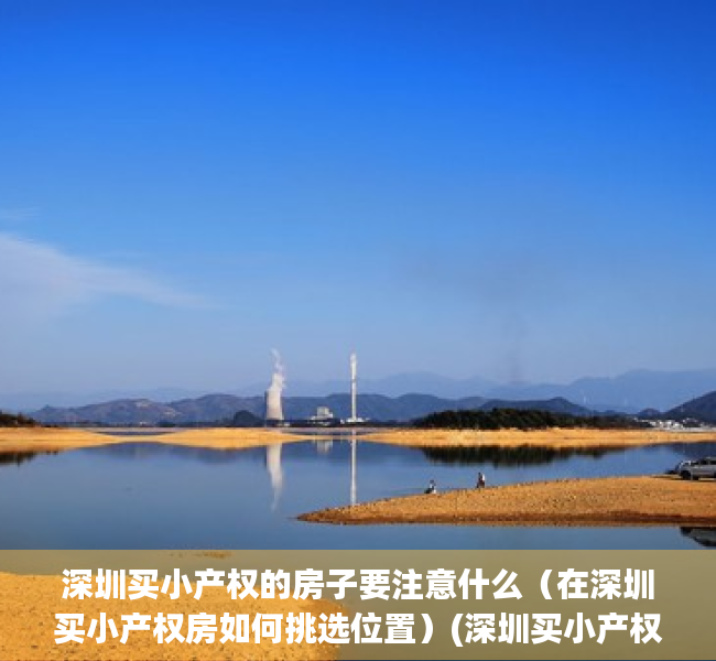 深圳买小产权的房子要注意什么（在深圳买小产权房如何挑选位置）(深圳买小产权可靠吗)