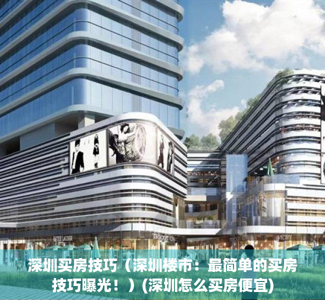深圳买房技巧（深圳楼市：最简单的买房技巧曝光！）(深圳怎么买房便宜)