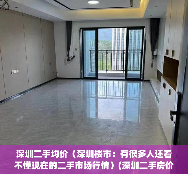 深圳二手均价（深圳楼市：有很多人还看不懂现在的二手市场行情）(深圳二手房价格趋势)