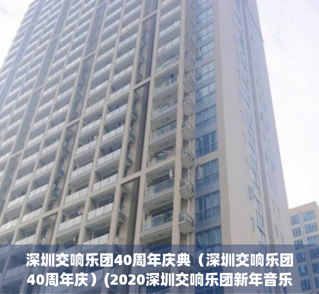 深圳交响乐团40周年庆典（深圳交响乐团40周年庆）(2020深圳交响乐团新年音乐会)