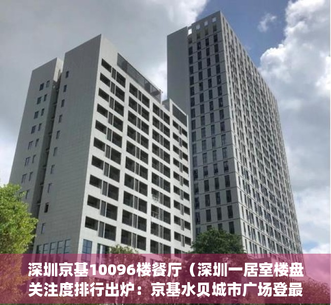 深圳京基10096楼餐厅（深圳一居室楼盘关注度排行出炉：京基水贝城市广场登最受欢迎榜首）