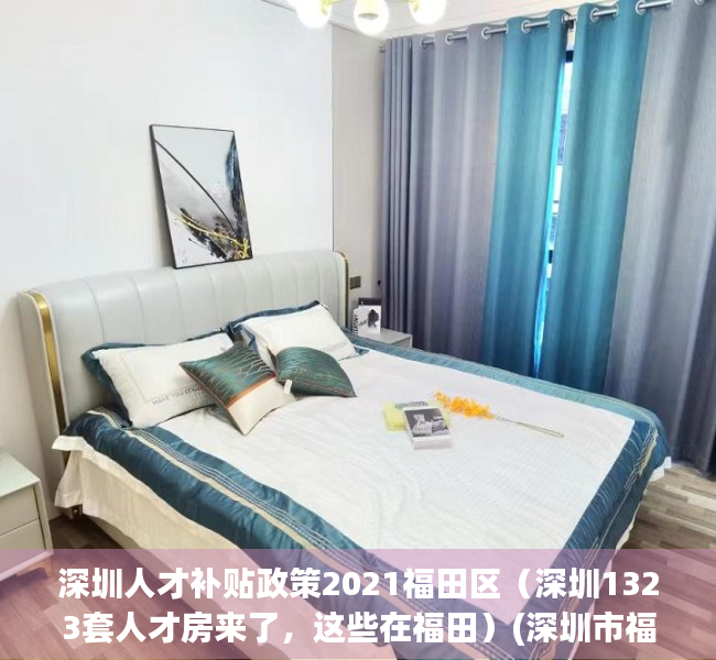 深圳人才补贴政策2021福田区（深圳1323套人才房来了，这些在福田）(深圳市福田区人才补贴申请流程)