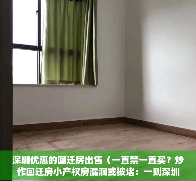 深圳优惠的回迁房出售（一直禁一直买？炒作回迁房小产权房漏洞或被堵：一则深圳重磅通知流出）