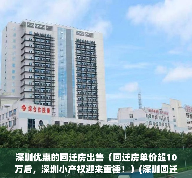 深圳优惠的回迁房出售（回迁房单价超10万后，深圳小产权迎来重锤！）(深圳回迁房到底有多坑)