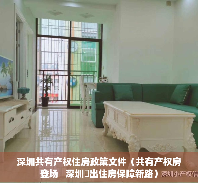深圳共有产权住房政策文件（共有产权房登场   深圳蹚出住房保障新路）