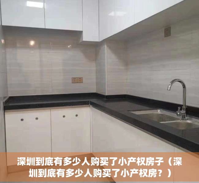 深圳到底有多少人购买了小产权房子（深圳到底有多少人购买了小产权房？）