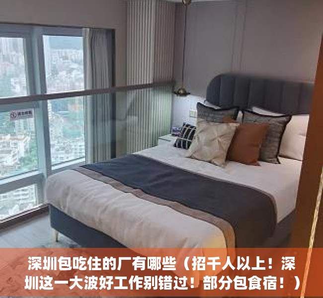 深圳包吃住的厂有哪些（招千人以上！深圳这一大波好工作别错过！部分包食宿！）