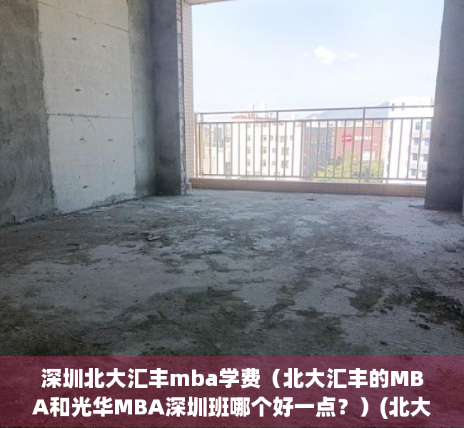 深圳北大汇丰mba学费（北大汇丰的MBA和光华MBA深圳班哪个好一点？）(北大汇丰和北大深圳研究院)