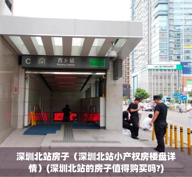 深圳北站房子（深圳北站小产权房楼盘详情）(深圳北站的房子值得购买吗?)