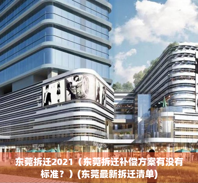 东莞拆迁2021（东莞拆迁补偿方案有没有标准？）(东莞最新拆迁清单)