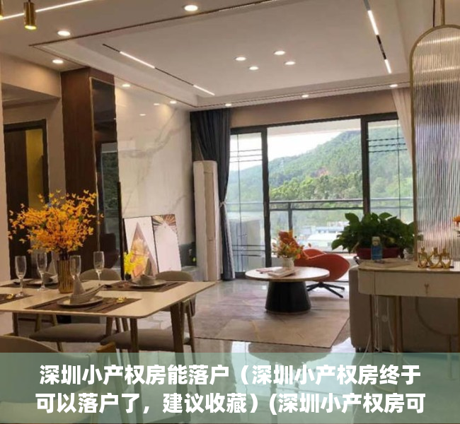深圳小产权房能落户（深圳小产权房终于可以落户了，建议收藏）(深圳小产权房可以落户吗?小产权落户需要什么资料?)
