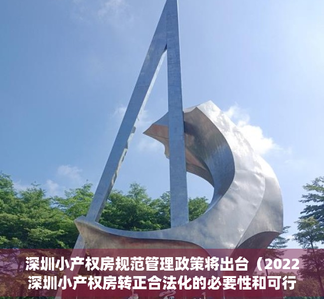 深圳小产权房规范管理政策将出台（2022深圳小产权房转正合法化的必要性和可行性思考）