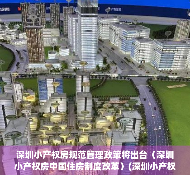 深圳小产权房规范管理政策将出台（深圳小产权房中国住房制度改革）(深圳小产权房政策2020)