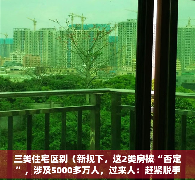 三类住宅区别（新规下，这2类房被“否定”，涉及5000多万人，过来人：赶紧脱手）