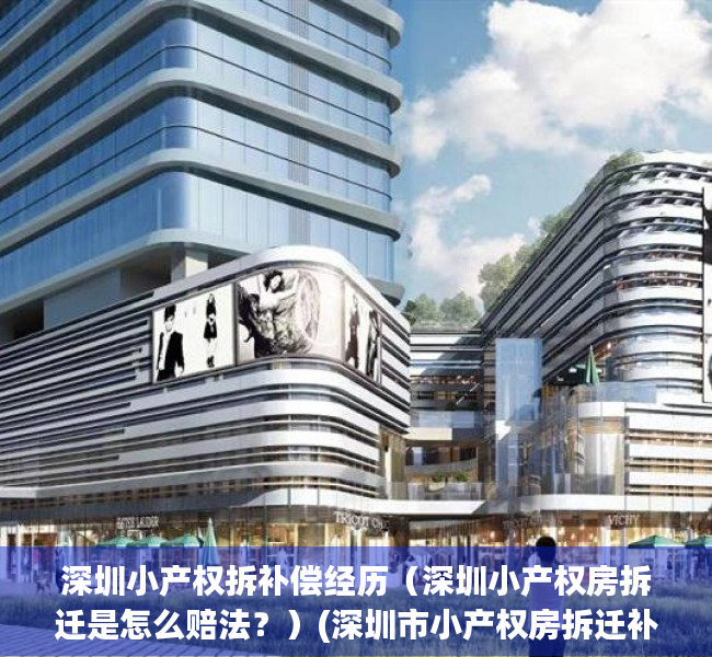 深圳小产权拆补偿经历（深圳小产权房拆迁是怎么赔法？）(深圳市小产权房拆迁补偿)